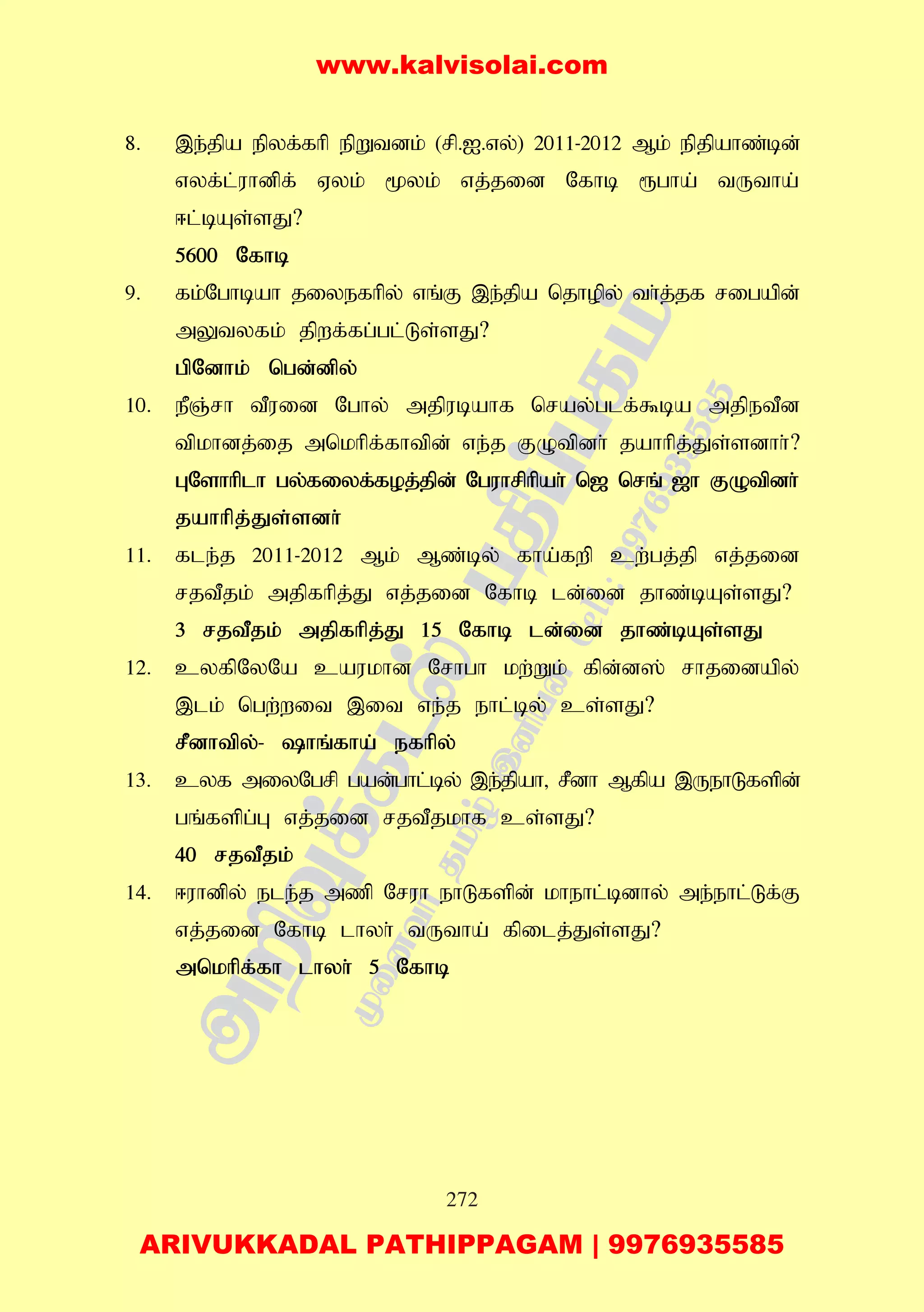 272
8. ,e;jpa epyf;fhp epWtdk; (rp.I.vy;) 2011-2012 Mk; epjpahz;bd;
vyf;l;uhdpf; Vyk; %yk; vj;jid Nfhb &gha; tUtha;
<l;bAs;sJ?
5600 Nfhb
9. fk;Nghbah jiyefhpy; vq;F ,e;jpa njhopy; th;j;jf rigapd;
mYtyfk; jpwf;fg;gl;Ls;sJ?
gpNdhk; ngd;dpy;
10. ePQ;rh tPuid Nghy; mjpubahf nray;glf;$ba mjpetPd
tpkhdj;ij mnkhpf;fhtpd; ve;j FOtpdh; jahhpj;Js;sdhh;?
GNshhplh gy;fiyf;foj;jpd; Nguhrphpah; n[ nrq; [h FOtpdh;
jahhpj;Js;sdh;
11. fle;j 2011-2012 Mk; Mz;by; fha;fwp cw;gj;jp vj;jid
rjtPjk; mjpfhpj;J vj;jid Nfhb ld;id jhz;bAs;sJ?
3 rjtPjk; mjpfhpj;J 15 Nfhb ld;id jhz;bAs;sJ
12. cyfpNyNa caukhd Nrhgh kw;Wk; fpd;d]; rhjidapy;
,lk; ngw;wit ,it ve;j ehl;by; cs;sJ?
rPdhtpy;- hq;fha; efhpy;
13. cyf miyNgrp gad;ghl;by; ,e;jpah> rPdh Mfpa ,UehLfspd;
gq;fspg;G vj;jid rjtPjkhf cs;sJ?
40 rjtPjk;
14. <uhdpy; ele;j mzp Nruh ehLfspd; khehl;bdhy; me;ehl;Lf;F
vj;;jid Nfhb lhyh; tUtha; fpilj;Js;sJ?
mnkhpf;fh lhyh; 5 Nfhb
www.kalvisolai.com
ARIVUKKADAL PATHIPPAGAM | 9976935585
 