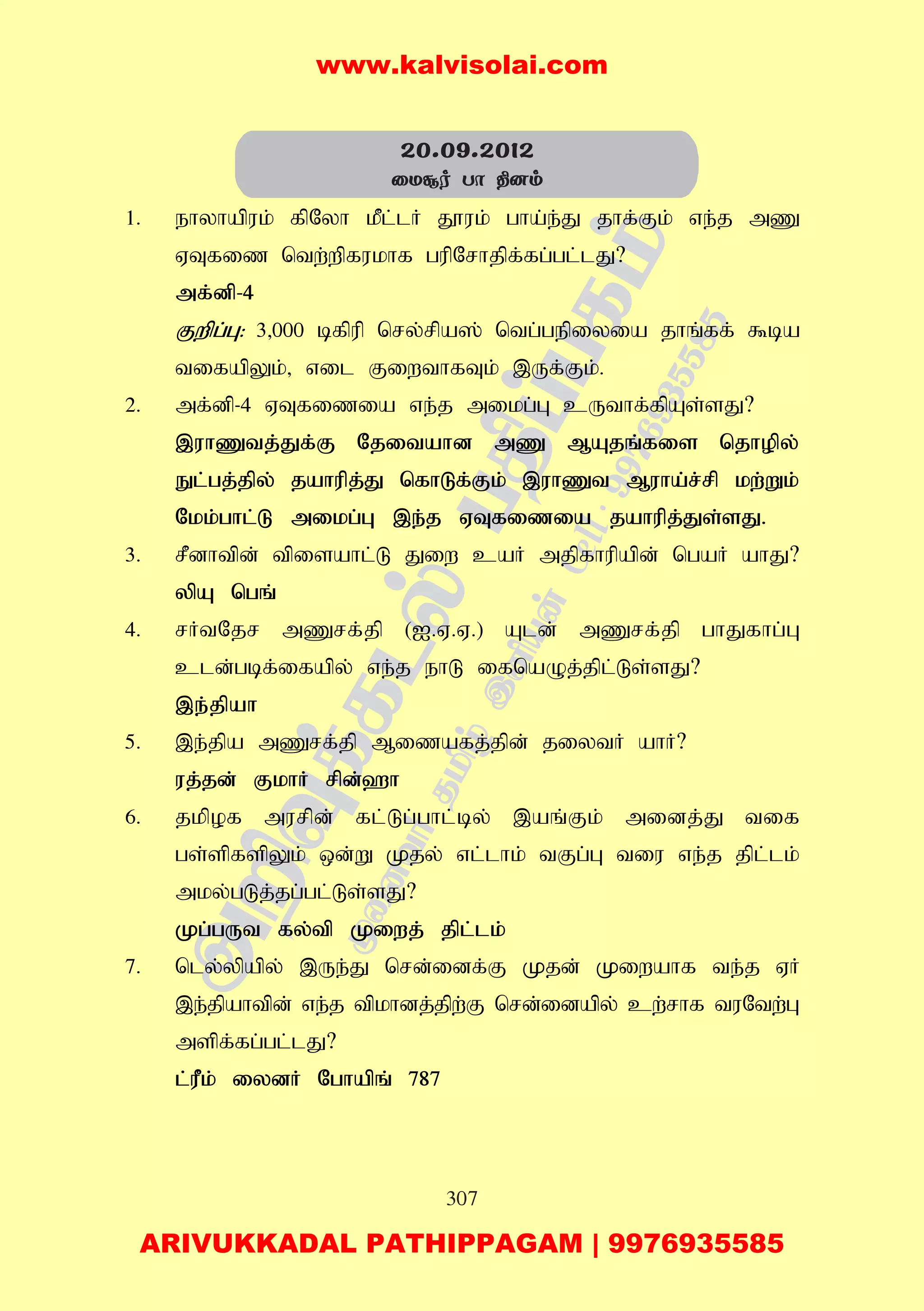 307
1. ehyhapuk; fpNyh kPl;lH J}uk; gha;e;J jhf;Fk; ve;j mZ
VTfiz ntw;wpfukhf gupNrhjpf;fg;gl;lJ?
mf;dp-4
Fwpg;G: 3>000 bfpup nry;rpa]; ntg;gepiyia jhq;ff; $ba
tifapYk;> vil FiwthfTk; ,Uf;Fk;.
2. mf;dp-4 VTfizia ve;j mikg;G cUthf;fpAs;sJ?
,uhZtj;Jf;F Njitahd mZ MAjq;fis njhopy;
El;gj;jpy; jahupj;J nfhLf;Fk; ,uhZt Muha;r;rp kw;Wk;
Nkk;ghl;L mikg;G ,e;j VTfizia jahupj;Js;sJ.
3. rPdhtpd; tpisahl;L Jiw caH mjpfhupapd; ngaH ahJ?
ypA ngq;
4. rHtNjr mZrf;jp (I.V.V.) Ald; mZrf;jp ghJfhg;G
cld;gbf;ifapy; ve;j ehL ifnaOj;jpl;Ls;sJ?
,e;jpah
5. ,e;jpa mZrf;jp Mizafj;jpd; jiytH ahH?
uj;jd; FkhH rpd;`h
6. jkpof murpd; fl;Lg;ghl;by; ,aq;Fk; midj;J tif
gs;spfspYk; xd;W Kjy; vl;lhk; tFg;G tiu ve;j jpl;lk;
mky;gLj;jg;gl;Ls;sJ?
Kg;gUt fy;tp Kiwj; jpl;lk;
7. nly;ypapy; ,Ue;J nrd;idf;F Kjd; Kiwahf te;j VH
,e;jpahtpd; ve;j tpkhdj;jpw;F nrd;idapy; cw;rhf tuNtw;G
mspf;fg;gl;lJ?
l;uPk; iydH Nghapq; 787
20.09.2012
ûUÑo Tô ¾]m
www.kalvisolai.com
ARIVUKKADAL PATHIPPAGAM | 9976935585
 