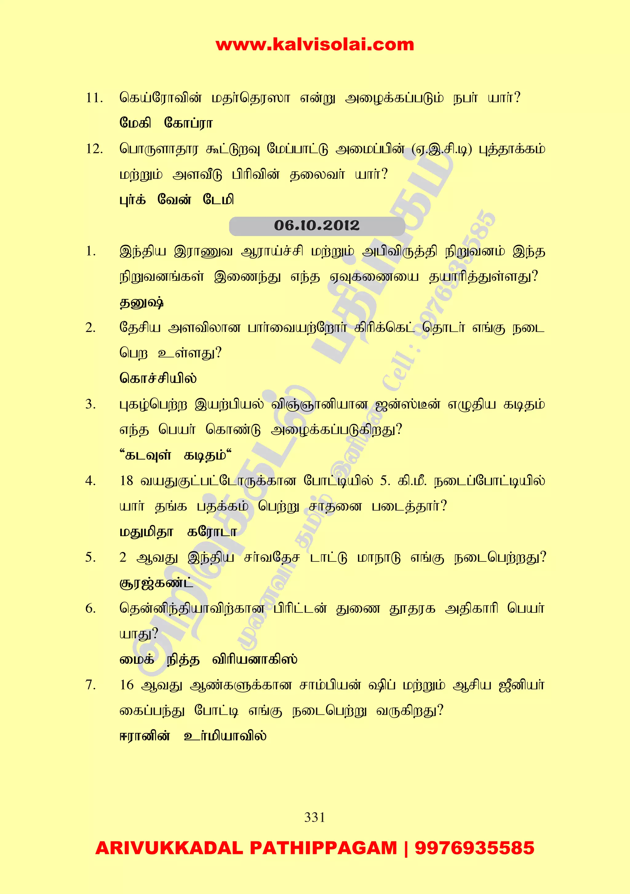 331
11. nfa;Nuhtpd; kjh;nju]h vd;W miof;fg;gLk; egh; ahh;?
Nkfp Nfhg;uh
12. nghUshjhu $l;LwT Nkg;ghl;L mikg;gpd; (V.,.rp.b) Gj;jhf;fk;
kw;Wk; mstPL gphptpd; jiyth; ahh;?
Gh;f; Ntd; Nlkp
1. ,e;jpa ,uhZt Muha;r;rp kw;Wk; mgptpUj;jp epWtdk; ,e;j
epWtdq;fs; ,ize;J ve;j VTfizia jahhpj;Js;sJ?
jD;
2. Njrpa mstpyhd ghh;itaw;Nwhh; fphpf;nfl; njhlh; vq;F eil
ngw cs;sJ?
nfhr;rpapy;
3. Gfo;ngw;w ,aw;gpay; tpQ;Qhdpahd [d;];Bd; vOjpa fbjk;
ve;j ngah; nfhz;L miof;fg;gLfpwJ?
'flTs; fbjk;'
4. 18 taJFl;gl;NlhUf;fhd Nghl;bapy; 5. fp.kP. eilg;Nghl;bapy;
ahh; jq;f gjf;fk; ngw;W rhjid gilj;jhh;?
kJkpjh fNuhlh
5. 2 MtJ ,e;jpa rh;tNjr lhl;L khehL vq;F eilngw;wJ?
#u[;fz;l;
6. njd;dpe;jpahtpw;fhd gphpl;ld; Jiz J}juf mjpfhhp ngah;
ahJ?
ikf; epj;j tphpadhfp];
7. 16 MtJ Mz;fSf;fhd rhk;gpad; pg; kw;Wk; Mrpa [Pdpah;
ifg;ge;J Nghl;b vq;F eilngw;W tUfpwJ?
<uhdpd; ch;kpahtpy;
06.10.2012
www.kalvisolai.com
ARIVUKKADAL PATHIPPAGAM | 9976935585
 