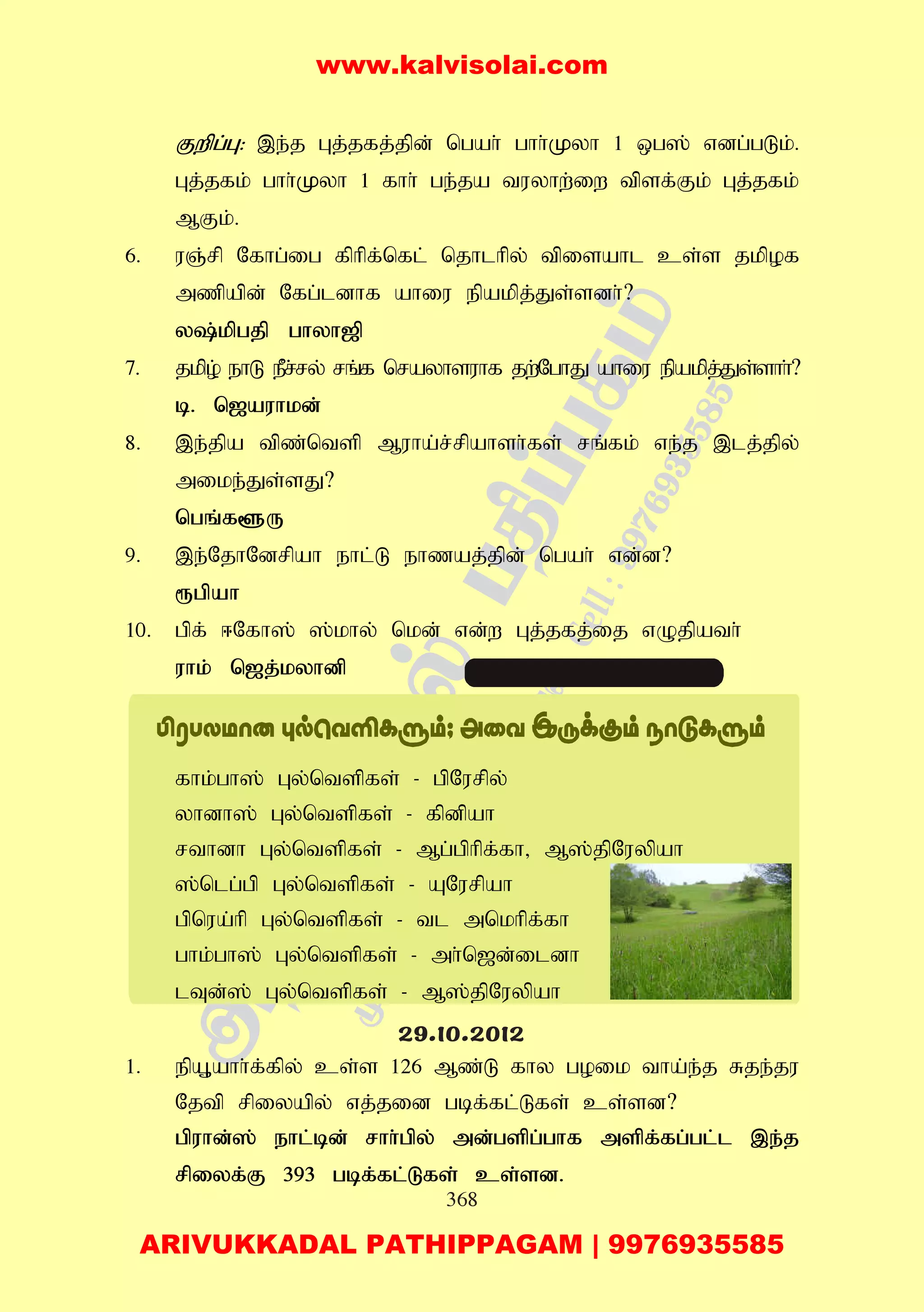 368
Fwpg;G: ,e;j Gj;jfj;jpd; ngah; ghh;Kyh 1 xg]; vdg;gLk;.
Gj;jfk; ghh;Kyh 1 fhh; ge;ja tuyhw;iw tpsf;Fk; Gj;jfk;
MFk;.
6. uQ;rp Nfhg;ig fphpf;nfl; njhlhpy; tpisahl cs;s jkpof
mzpapd; Nfg;ldhf ahiu epakpj;Js;sdh;?
y;kpgjp ghyh[p
7. jkpo; ehL ePr;ry; rq;f nrayhsuhf jw;NghJ ahiu epakpj;Js;shh;?
b. n[auhkd;
8. ,e;jpa tpz;ntsp Muha;r;rpahsh;fs; rq;fk; ve;j ,lj;jpy;
mike;Js;sJ?
ngq;f@U
9. ,e;NjhNdrpah ehl;L ehzaj;jpd; ngah; vd;d?
&gpah
10. gpf; <Nfh]; ];khy; nkd; vd;w Gj;jfj;ij vOjpath;
uhk; n[j;kyhdp
fhk;gh]; Gy;ntspfs; - gpNurpy;
yhdh]; Gy;ntspfs; - fpdpah
rthdh Gy;ntspfs; - Mg;gphpf;fh> M];jpNuypah
];nlg;gp Gy;ntspfs; - ANurpah
gpnua;hp Gy;ntspfs; - tl mnkhpf;fh
ghk;gh]; Gy;ntspfs; - mh;n[d;ildh
lTd;]; Gy;ntspfs; - M];jpNuypah
1. epA+ahh;f;fpy; cs;s 126 Mz;L fhy goik tha;e;j Rje;ju
Njtp rpiyapy; vj;jid gbf;fl;Lfs; cs;sd?
gpuhd;]; ehl;bd; rhh;gpy; md;gspg;ghf mspf;fg;gl;l ,e;j
rpiyf;F 393 gbf;fl;Lfs; cs;sd.
29.10.2012
www.kalvisolai.com
ARIVUKKADAL PATHIPPAGAM | 9976935585
 
