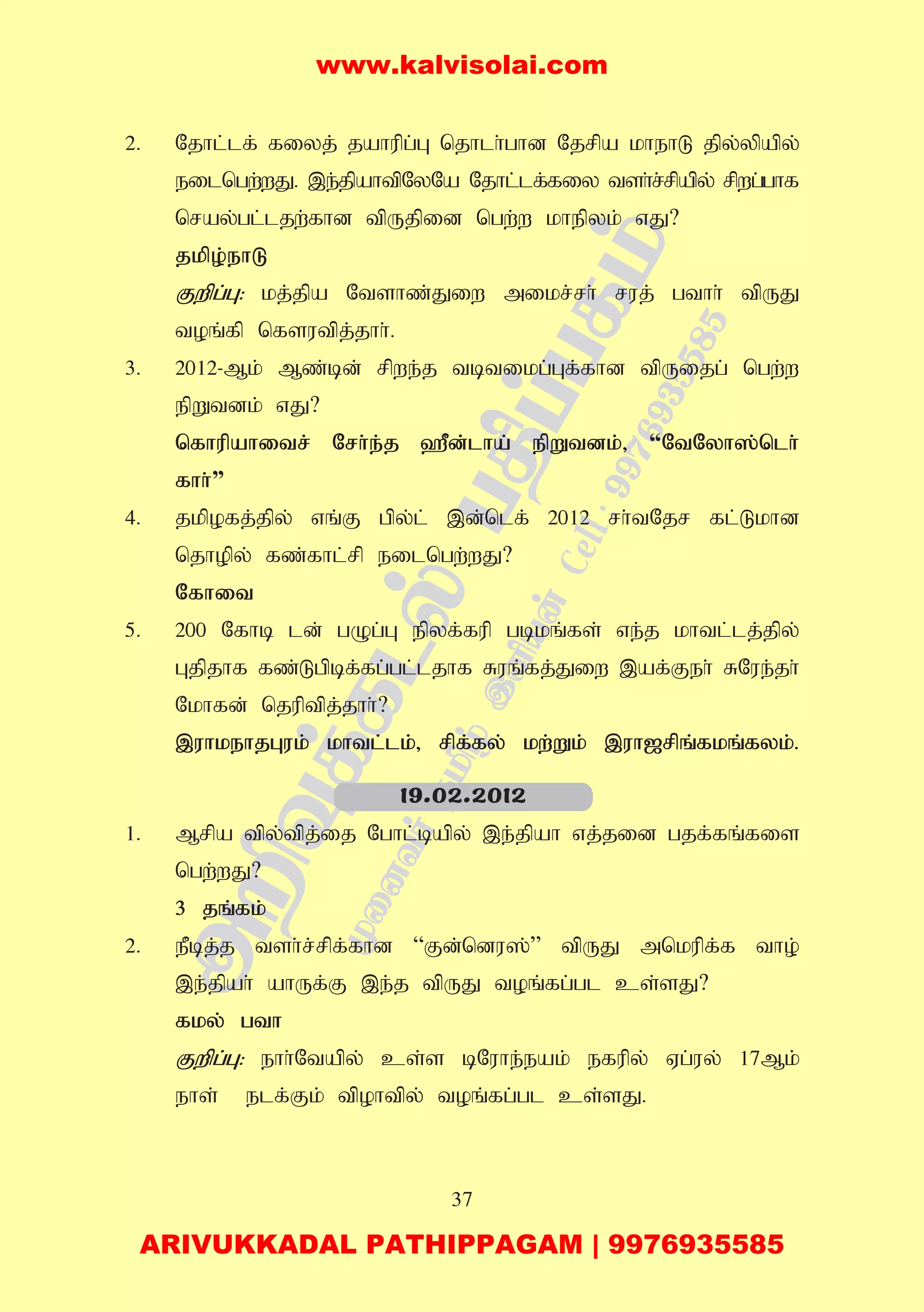 37
2. Njhl;lf; fiyj; jahupg;G njhlh;ghd Njrpa khehL jpy;ypapy;
eilngw;wJ. ,e;jpahtpNyNa Njhl;lf;fiy tsh;r;rpapy; rpwg;ghf
nray;gl;ljw;fhd tpUjpid ngw;w khepyk; vJ?
jkpo;ehL
Fwpg;G: kj;jpa Ntshz;Jiw mikr;rh; ruj; gthh; tpUJ
toq;fp nfsutpj;jhh;.
3. 2012-Mk; Mz;bd; rpwe;j tbtikg;Gf;fhd tpUijg; ngw;w
epWtdk; vJ?
nfhupahitr; Nrh;e;j `Pd;;;lha; epWtdk;> “NtNyh];nlh;
fhh;”
4. jkpofj;jpy; vq;F gpy;l; ,d;nlf; 2012 rh;tNjr fl;Lkhd
njhopy; fz;fhl;rp eilngw;wJ?
Nfhit
5. 200 Nfhb ld; gOg;G epyf;fup gbkq;fs; ve;j khtl;lj;jpy;
Gjpjhf fz;Lgpbf;fg;gl;ljhf Ruq;fj;Jiw ,af;Feh; RNue;jh;
Nkhfd; njuptpj;jhh;?
,uhkehjGuk; khtl;lk;> rpf;fy; kw;Wk; ,uh[rpq;fkq;fyk;.
1. Mrpa tpy;tpj;ij Nghl;bapy; ,e;jpah vj;jid gjf;fq;fis
ngw;wJ?
3 jq;fk;
2. ePbj;j tsh;r;rpf;fhd “Fd;ndu];” tpUJ mnkupf;f tho;
,e;jpah; ahUf;F ,e;j tpUJ toq;fg;gl cs;sJ?
fky; gth
Fwpg;G: ehh;Ntapy; cs;s bNuhe;eak; efupy; Vg;uy; 17Mk;
ehs; elf;Fk; tpohtpy; toq;fg;gl cs;sJ.
19.02.2012
www.kalvisolai.com
ARIVUKKADAL PATHIPPAGAM | 9976935585
 