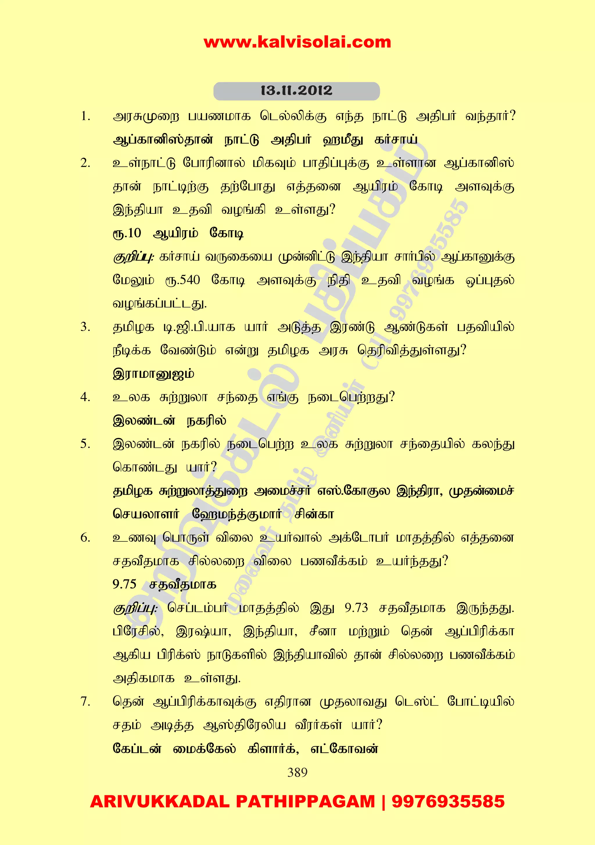 389
1. muRKiw gazkhf nly;ypf;F ve;j ehl;L mjpgH te;jhH?
Mg;fhdp];jhd; ehl;L mjpgH `kPJ fHrha;
2. cs;ehl;L Nghupdhy; kpfTk; ghjpg;Gf;F cs;shd Mg;fhdp];
jhd; ehl;bw;F jw;NghJ vj;jid Mapuk; Nfhb msTf;F
,e;jpah cjtp toq;fp cs;sJ?
&.10 Mapuk; Nfhb
Fwpg;G: fHrha; tUifia Kd;dpl;L ,e;jpah rhHgpy; Mg;fhDf;F
NkYk; &.540 Nfhb msTf;F epjp cjtp toq;f xg;Gjy;
toq;fg;gl;lJ.
3. jkpof b.[p.gp.ahf ahH mLj;j ,uz;L Mz;Lfs; gjtpapy;
ePbf;f Ntz;Lk; vd;W jkpof muR njuptpj;Js;sJ?
,uhkhD[k;
4. cyf Rw;Wyh re;ij vq;F eilngw;wJ?
,yz;ld; efupy;
5. ,yz;ld; efupy; eilngw;w cyf Rw;Wyh re;ijapy; fye;J
nfhz;lJ ahH?
jkpof Rw;Wyhj;Jiw mikr;rH v];.NfhFy ,e;jpuh> Kjd;ikr;
nrayhsH N`ke;j;FkhH rpd;fh
6. czT nghUs; tpiy caHthy; mf;NlhgH khjj;jpy; vj;jid
rjtPjkhf rpy;yiw tpiy gztPf;fk; caHe;jJ?
9.75 rjtPjkhf
Fwpg;G: nrg;lk;gH khjj;jpy; ,J 9.73 rjtPjkhf ,Ue;jJ.
gpNurpy;> ,u;ah> ,e;jpah> rPdh kw;Wk; njd; Mg;gpupf;fh
Mfpa gpupf;]; ehLfspy; ,e;jpahtpy; jhd; rpy;yiw gztPf;fk;
mjpfkhf cs;sJ.
7. njd; Mg;gpupf;fhTf;F vjpuhd KjyhtJ nl];l; Nghl;bapy;
rjk; mbj;j M];jpNuypa tPuHfs; ahH?
Nfg;ld; ikf;Nfy; fpshHf;> vl;Nfhtd;
13.11.2012
www.kalvisolai.com
ARIVUKKADAL PATHIPPAGAM | 9976935585
 