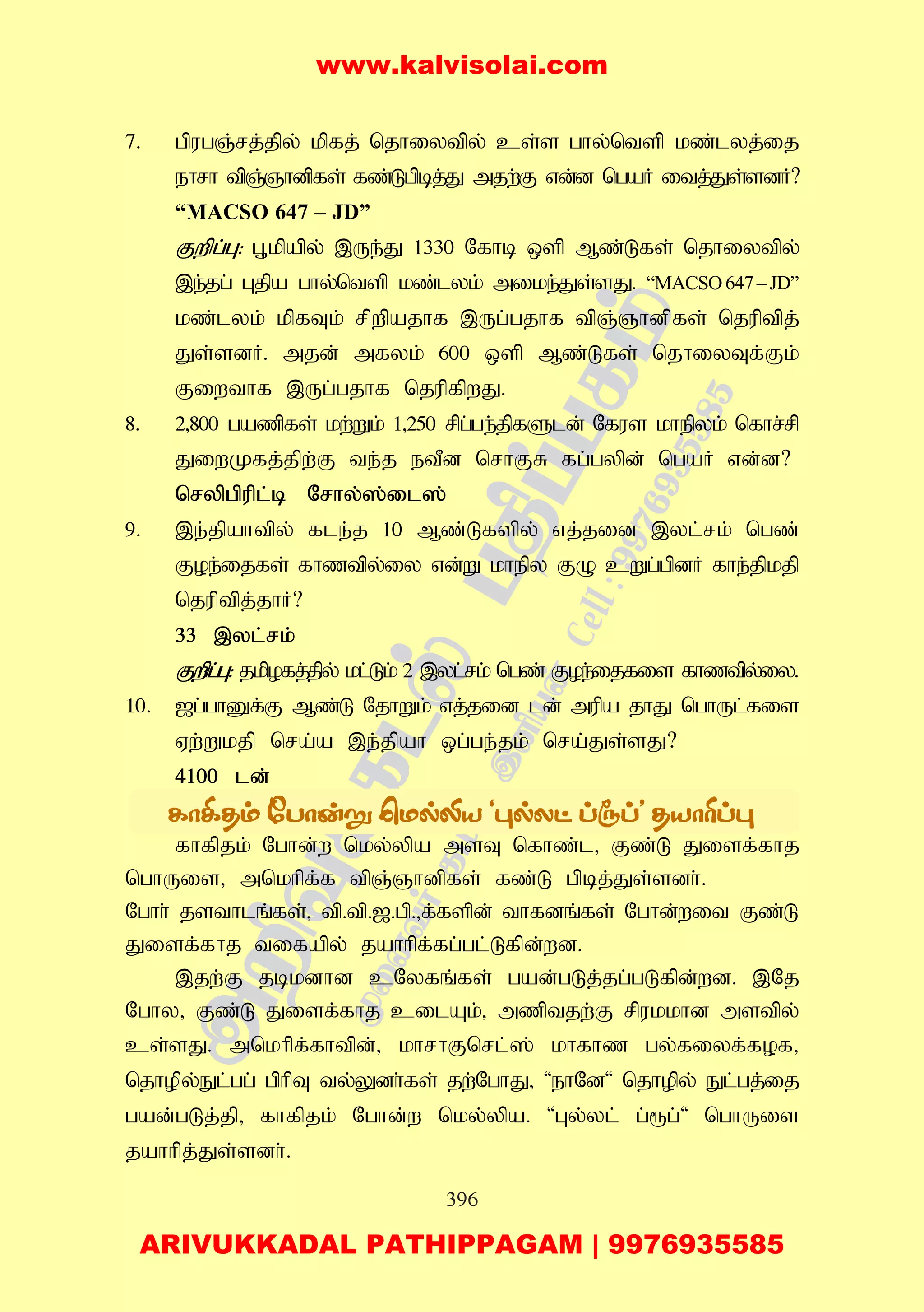 396
7. gpugQ;rj;jpy; kpfj; njhiytpy; cs;s ghy;ntsp kz;lyj;ij
ehrh tpQ;Qhdpfs; fz;Lgpbj;J mjw;F vd;d ngaH itj;Js;sdH?
“MACSO 647 – JD”
Fwpg;G: G+kpapy; ,Ue;J 1330 Nfhb xsp Mz;Lfs; njhiytpy;
,e;jg; Gjpa ghy;ntsp kz;lyk; mike;Js;sJ. “MACSO647–JD”
kz;lyk; kpfTk; rpwpajhf ,Ug;gjhf tpQ;Qhdpfs; njuptpj;
Js;sdH. mjd; mfyk; 600 xsp Mz;Lfs; njhiyTf;Fk;
Fiwthf ,Ug;gjhf njupfpwJ.
8. 2>800 gazpfs; kw;Wk; 1>250 rpg;ge;jpfSld; Nfus khepyk; nfhr;rp
JiwKfj;jpw;F te;j etPd nrhFR fg;gypd; ngaH vd;d?
nrypgpupl;b Nrhy;];il];
9. ,e;jpahtpy; fle;j 10 Mz;Lfspy; vj;jid ,yl;rk; ngz;
Foe;ijfs; fhztpy;iy vd;W khepy FO cWg;gpdH fhe;jpkjp
njuptpj;jhH?
33 ,yl;rk;
Fwpg;G: jkpofj;jpy; kl;Lk; 2 ,yl;rk; ngz; Foe;ijfis fhztpy;iy.
10. [g;ghDf;F Mz;L NjhWk; vj;jid ld; mupa jhJ nghUl;fis
Vw;Wkjp nra;a ,e;jpah xg;ge;jk; nra;Js;sJ?
4100 ld;
fhfpjk; Nghd;w nky;ypa msT nfhz;l> Fz;L Jisf;fhj
nghUis> mnkhpf;f tpQ;Qhdpfs; fz;L gpbj;Js;sdh;.
Nghh; jsthlq;fs;> tp.tp.[.gp.>f;fspd; thfdq;fs; Nghd;wit Fz;L
Jisf;fhj tifapy; jahhpf;fg;gl;Lfpd;wd.
,jw;F jbkdhd cNyfq;fs; gad;gLj;jg;gLfpd;wd. ,Nj
Nghy> Fz;L Jisf;fhj cilAk;> mzptjw;F rpukkhd mstpy;
cs;sJ. mnkhpf;fhtpd;> khrhFnrl;]; khfhz gy;fiyf;fof>
njhopy;El;gg; gphpT ty;Ydh;fs; jw;NghJ> 'ehNd' njhopy; El;gj;ij
gad;gLj;jp> fhfpjk; Nghd;w nky;ypa. 'Gy;yl; g;&g;' nghUis
jahhpj;Js;sdh;.
www.kalvisolai.com
ARIVUKKADAL PATHIPPAGAM | 9976935585
 