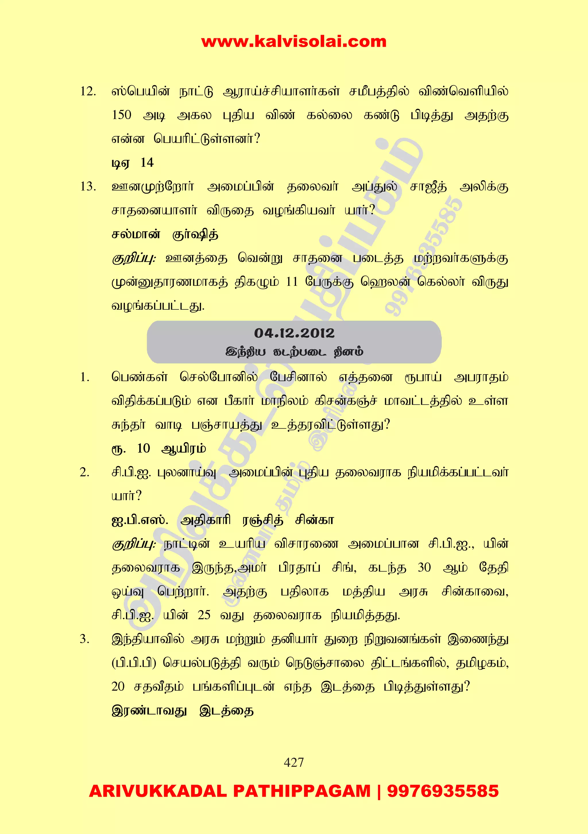 427
12. ];ngapd; ehl;L Muha;r;rpahsh;fs; rkPgj;jpy; tpz;ntspapy;
150 mb mfy Gjpa tpz; fy;iy fz;L gpbj;J mjw;F
vd;d ngahpl;Ls;sdh;?
bV 14
13. CdKw;Nwhh; mikg;gpd; jiyth; mg;Jy; rh[Pj; mypf;F
rhjidahsh; tpUij toq;fpath; ahh;?
ry;khd; Fh;pj;
Fwpg;G: Cdj;ij ntd;W rhjid gilj;j kw;wth;fSf;F
Kd;Djhuzkhfj; jpfOk; 11 NgUf;F n`yd; nfy;yh; tpUJ
toq;fg;gl;lJ.
1. ngz;fs; nry;Nghdpy; Ngrpdhy; vj;jid &gha; mguhjk;
tpjpf;fg;gLk; vd gPfhh; khepyk; fprd;fQ;r; khtl;lj;jpy; cs;s
Re;jh; thb gQ;rhaj;J cj;jutpl;Ls;sJ?
&. 10 Mapuk;
2. rp.gp.I. Gydha;T mikg;gpd; Gjpa jiytuhf epakpf;fg;gl;lth;
ahh;?
I.gp.v];. mjpfhhp uQ;rpj; rpd;fh
Fwpg;G: ehl;bd; cahpa tprhuiz mikg;ghd rp.gp.I.> apd;
jiytuhf ,Ue;j>mkh; gpujhg; rpq;> fle;j 30 Mk; Njjp
xa;T ngw;whh;. mjw;F gjpyhf kj;jpa muR rpd;fhit>
rp.gp.I. apd; 25 tJ jiytuhf epakpj;jJ.
3. ,e;jpahtpy; muR kw;Wk; jdpahh; Jiw epWtdq;fs; ,ize;J
(gp.gp.gp) nray;gLj;jp tUk; neLQ;rhiy jpl;lq;fspy;> jkpofk;>
20 rjtPjk; gq;fspg;Gld; ve;j ,lj;ij gpbj;Js;sJ?
,uz;lhtJ ,lj;ij
04.12.2012
Ck¾V LPtTûP ¾]m
www.kalvisolai.com
ARIVUKKADAL PATHIPPAGAM | 9976935585
 