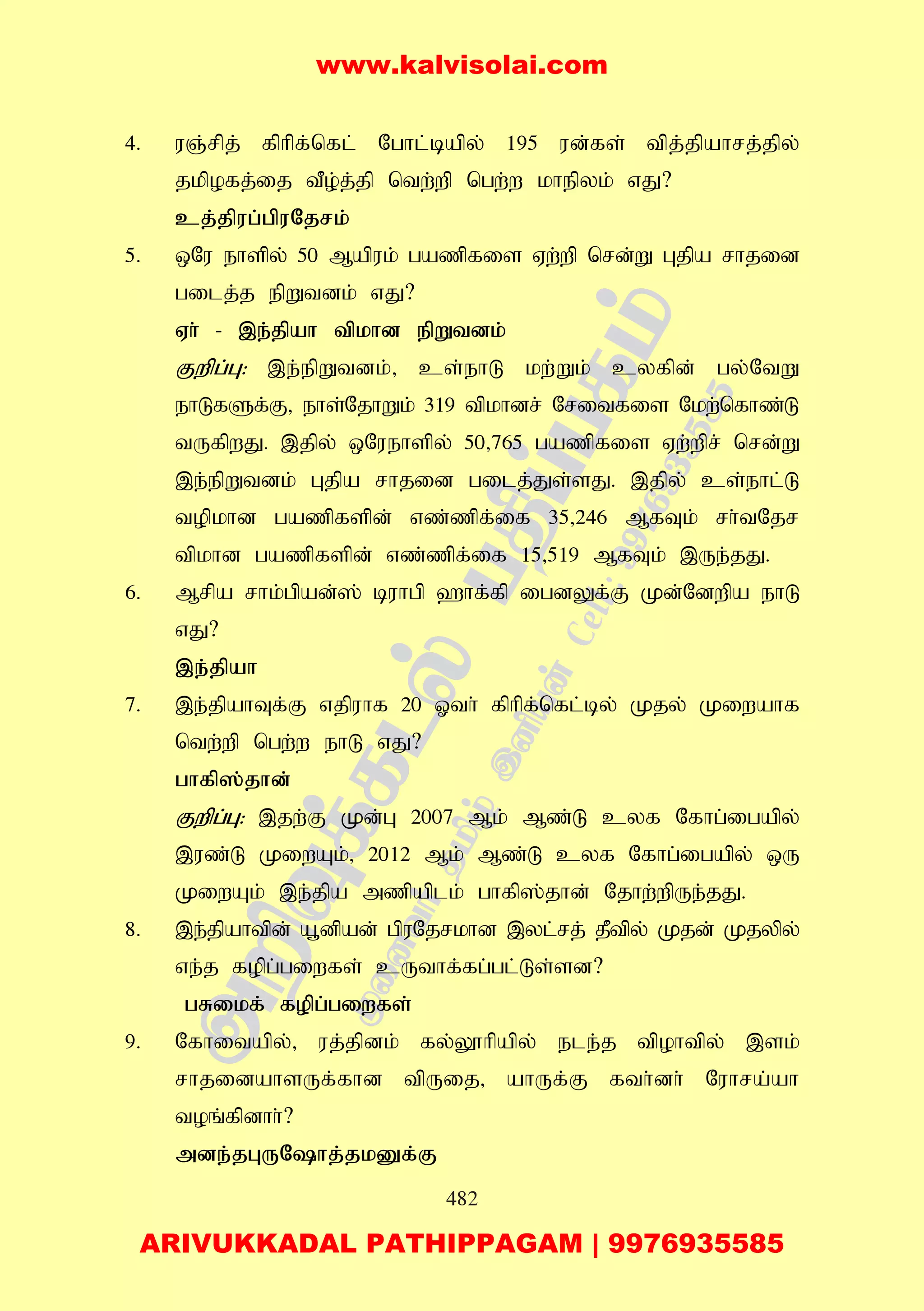 482
4. uQ;rpj; fphpf;nfl; Nghl;bapy; 195 ud;fs; tpj;jpahrj;jpy;
jkpofj;ij tPo;j;jp ntw;wp ngw;w khepyk; vJ?
cj;jpug;gpuNjrk;
5. xNu ehspy; 50 Mapuk; gazpfis Vw;wp nrd;W Gjpa rhjid
gilj;j epWtdk; vJ?
Vh; - ,e;jpah tpkhd epWtdk;
Fwpg;G: ,e;epWtdk;> cs;ehL kw;Wk; cyfpd; gy;NtW
ehLfSf;F> ehs;NjhWk; 319 tpkhdr; Nritfis Nkw;nfhz;L
tUfpwJ. ,jpy; xNuehspy; 50>765 gazpfis Vw;wpr; nrd;W
,e;epWtdk; Gjpa rhjid gilj;Js;sJ. ,jpy; cs;ehl;L
topkhd gazpfspd; vz;zpf;if 35>246 MfTk; rh;tNjr
tpkhd gazpfspd; vz;zpf;if 15>519 MfTk; ,Ue;jJ.
6. Mrpa rhk;gpad;]; buhgp `hf;fp igdYf;F Kd;Ndwpa ehL
vJ?
,e;jpah
7. ,e;jpahTf;F vjpuhf 20 Xth; fphpf;nfl;by; Kjy; Kiwahf
ntw;wp ngw;w ehL vJ?
ghfp];jhd;
Fwpg;G: ,jw;F Kd;G 2007 Mk; Mz;L cyf Nfhg;igapy;
,uz;L KiwAk;> 2012 Mk; Mz;L cyf Nfhg;igapy; xU
KiwAk; ,e;jpa mzpaplk; ghfp];jhd; Njhw;wpUe;jJ.
8. ,e;jpahtpd; a+dpad; gpuNjrkhd ,yl;rj; jPtpy; Kjd; Kjypy;
ve;j fopg;giwfs; cUthf;fg;gl;Ls;sd?
gRikf; fopg;giwfs;
9. Nfhitapy;> uj;jpdk; fy;Y}hpapy; ele;j tpohtpy; ,sk;
rhjidahsUf;fhd tpUij> ahUf;F fth;dh; Nuhra;ah
toq;fpdhh;?
mde;jGUNhj;jkDf;F
www.kalvisolai.com
ARIVUKKADAL PATHIPPAGAM | 9976935585
 