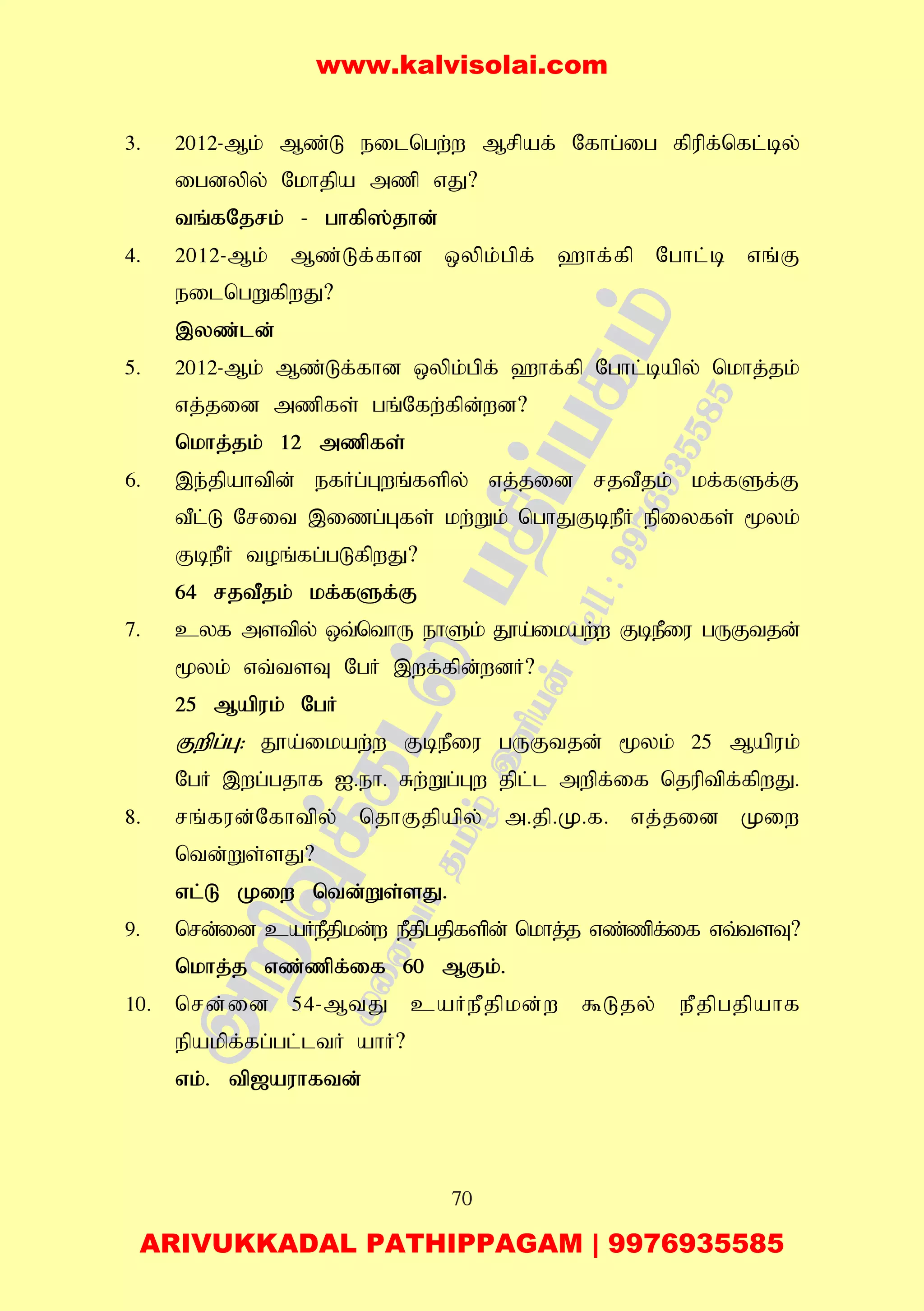 70
3. 2012-Mk; Mz;L eilngw;w Mrpaf; Nfhg;ig fpupf;nfl;by;
igdypy; Nkhjpa mzp vJ?
tq;fNjrk; - ghfp];jhd;
4. 2012-Mk; Mz;Lf;fhd xypk;gpf; `hf;fp Nghl;b vq;F
eilngWfpwJ?
,yz;ld;
5. 2012-Mk; Mz;Lf;fhd xypk;gpf; `hf;fp Nghl;bapy; nkhj;jk;
vj;jid mzpfs; gq;Nfw;fpd;wd?
nkhj;jk; 12 mzpfs;
6. ,e;jpahtpd; efHg;Gwq;fspy; vj;jid rjtPjk; kf;fSf;F
tPl;L Nrit ,izg;Gfs; kw;Wk; nghJFbePH epiyfs; %yk;
FbePH toq;fg;gLfpwJ?
64 rjtPjk; kf;fSf;F
7. cyf mstpy; xt;nthU ehSk; J}a;ikaw;w FbePiu gUFtjd;
%yk; vt;tsT NgH ,wf;fpd;wdH?
25 Mapuk; NgH
Fwpg;G: J}a;ikaw;w FbePiu gUFtjd; %yk; 25 Mapuk;
NgH ,wg;gjhf I.eh. Rw;Wg;Gw jpl;l mwpf;if njuptpf;fpwJ.
8. rq;fud;Nfhtpy; njhFjpapy; m.jp.K.f. vj;jid Kiw
ntd;Ws;sJ?
vl;L Kiw ntd;Ws;sJ.
9. nrd;id caHePjpkd;w ePjpgjpfspd; nkhj;j vz;zpf;if vt;tsT?
nkhj;j vz;zpf;if 60 MFk;.
10. nrd;id 54-MtJ caHePjpkd;w $Ljy; ePjpgjpahf
epakpf;fg;gl;ltH ahH?
vk;. tp[auhftd;
www.kalvisolai.com
ARIVUKKADAL PATHIPPAGAM | 9976935585
 