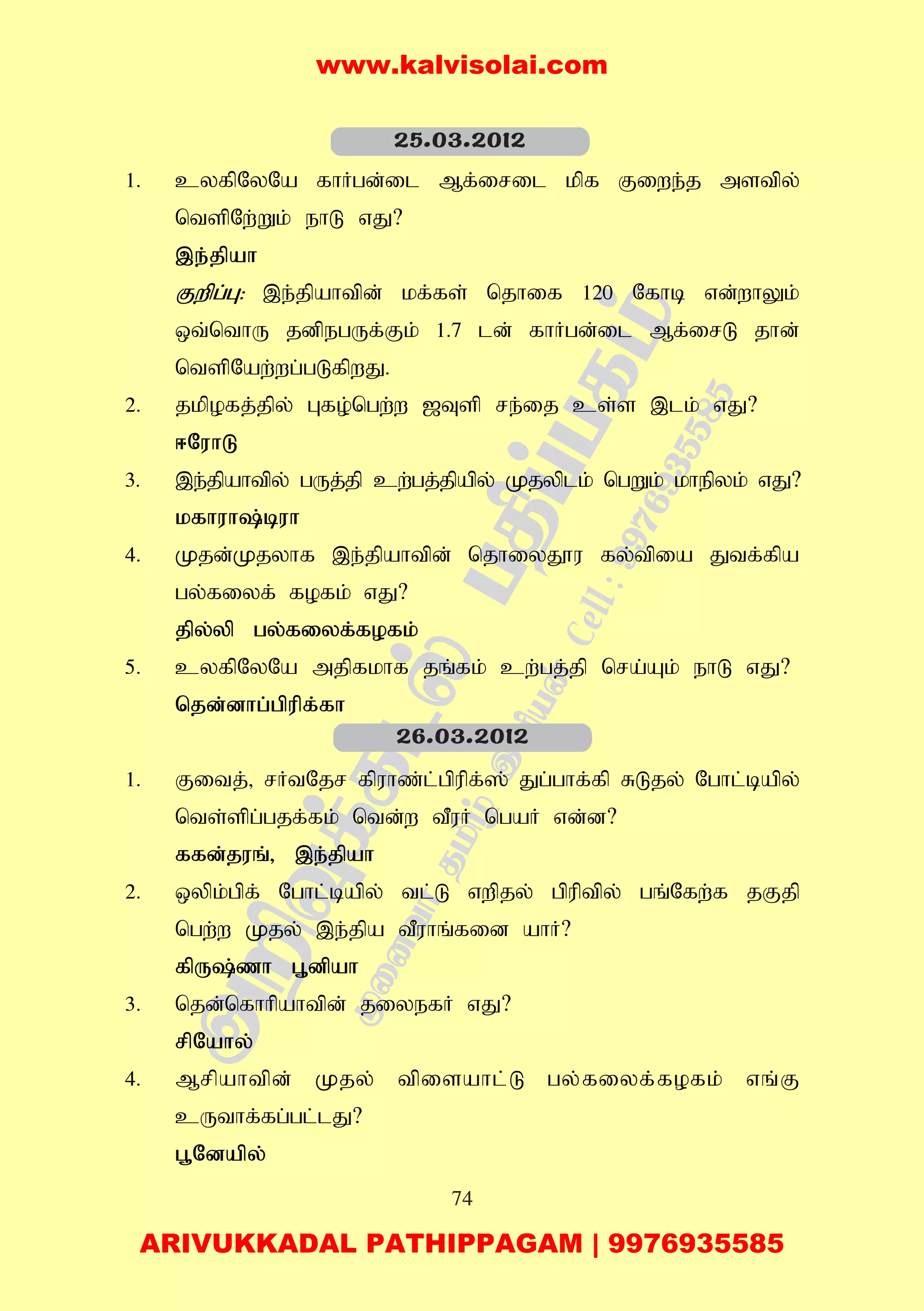 74
1. cyfpNyNa fhHgd;il Mf;iril kpf Fiwe;j mstpy;
ntspNw;Wk; ehL vJ?
,e;jpah
Fwpg;G: ,e;jpahtpd; kf;fs; njhif 120 Nfhb vd;whYk;
xt;nthU jdpegUf;Fk; 1.7 ld; fhHgd;il Mf;irL jhd;
ntspNaw;wg;gLfpwJ.
2. jkpofj;jpy; Gfo;ngw;w [Tsp re;ij cs;s ,lk; vJ?
<NuhL
3. ,e;jpahtpy; gUj;jp cw;gj;jpapy; Kjyplk; ngWk; khepyk; vJ?
kfhuh;buh
4. Kjd;Kjyhf ,e;jpahtpd; njhiyJ}u fy;tpia Jtf;fpa
gy;fiyf; fofk; vJ?
jpy;yp gy;fiyf;fofk;
5. cyfpNyNa mjpfkhf jq;fk; cw;gj;jp nra;Ak; ehL vJ?
njd;dhg;gpupf;fh
1. Fitj;> rHtNjr fpuhz;l;gpupf;]; Jg;ghf;fp RLjy; Nghl;bapy;
nts;spg;gjf;fk; ntd;w tPuH ngaH vd;d?
ffd;juq;> ,e;jpah
2. xypk;gpf; Nghl;bapy; tl;L vwpjy; gpuptpy; gq;Nfw;f jFjp
ngw;w Kjy; ,e;jpa tPuhq;fid ahH?
fpU;zh G+dpah
3. njd;nfhhpahtpd; jiyefH vJ?
rpNahy;
4. Mrpahtpd; Kjy; tpisahl;L gy;fiyf;fofk; vq;F
cUthf;fg;gl;lJ?
g+Ndapy;
25.03.2012
26.03.2012
www.kalvisolai.com
ARIVUKKADAL PATHIPPAGAM | 9976935585
 