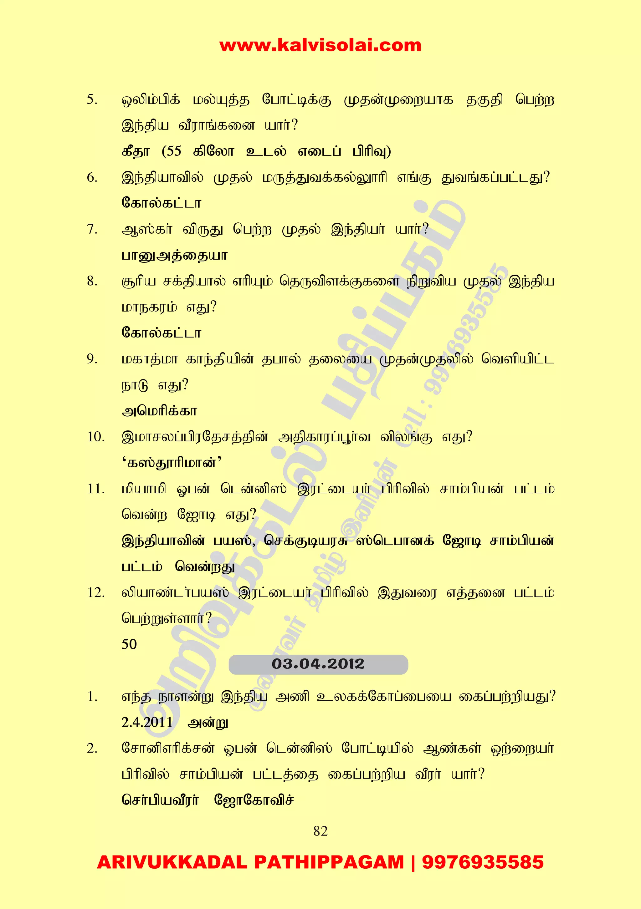 82
5. xypk;gpf; ky;Aj;j Nghl;bf;F Kjd;Kiwahf jFjp ngw;w
,e;jpa tPuhq;fid ahh;?
fPjh (55 fpNyh cly; vilg; gphpT)
6. ,e;jpahtpy; Kjy; kUj;Jtf;fy;Yhhp vq;F Jtq;fg;gl;lJ?
Nfhy;fl;lh
7. M];fh; tpUJ ngw;w Kjy; ,e;jpah; ahh;?
ghDmj;ijah
8. #hpa rf;jpahy; vhpAk; njUtpsf;Ffis epWtpa Kjy; ,e;jpa
khefuk; vJ?
Nfhy;fl;lh
9. kfhj;kh fhe;jpapd; jghy; jiyia Kjd;Kjypy; ntspapl;l
ehL vJ?
mnkhpf;fh
10. ,khryg;gpuNjrj;jpd; mjpfhug;G+h;t tpyq;F vJ?
‘f];J}hpkhd;’
11. kpahkp Xgd; nld;dp]; ,ul;ilah; gphptpy; rhk;gpad; gl;lk;
ntd;w NIhb vJ?
,e;jpahtpd; ga];> nrf;FbauR ];nlghdf; N[hb rhk;gpad;
gl;lk; ntd;wJ
12. ypahz;lh;ga]; ,ul;ilah; gphptpy; ,Jtiu vj;jid gl;lk;
ngw;Ws;shh;?
50
1. ve;j ehsd;W ,e;jpa mzp cyff;Nfhg;igia ifg;gw;wpaJ?
2.4.2011 md;W
2. Nrhdpvhpf;rd; Xgd; nld;dp]; Nghl;bapy; Mz;fs; xw;iwah;
gphptpy; rhk;gpad; gl;lj;ij ifg;gw;wpa tPuh; ahh;?
nrh;gpatPuh; N[hNfhtpr;
03.04.2012
www.kalvisolai.com
ARIVUKKADAL PATHIPPAGAM | 9976935585
 