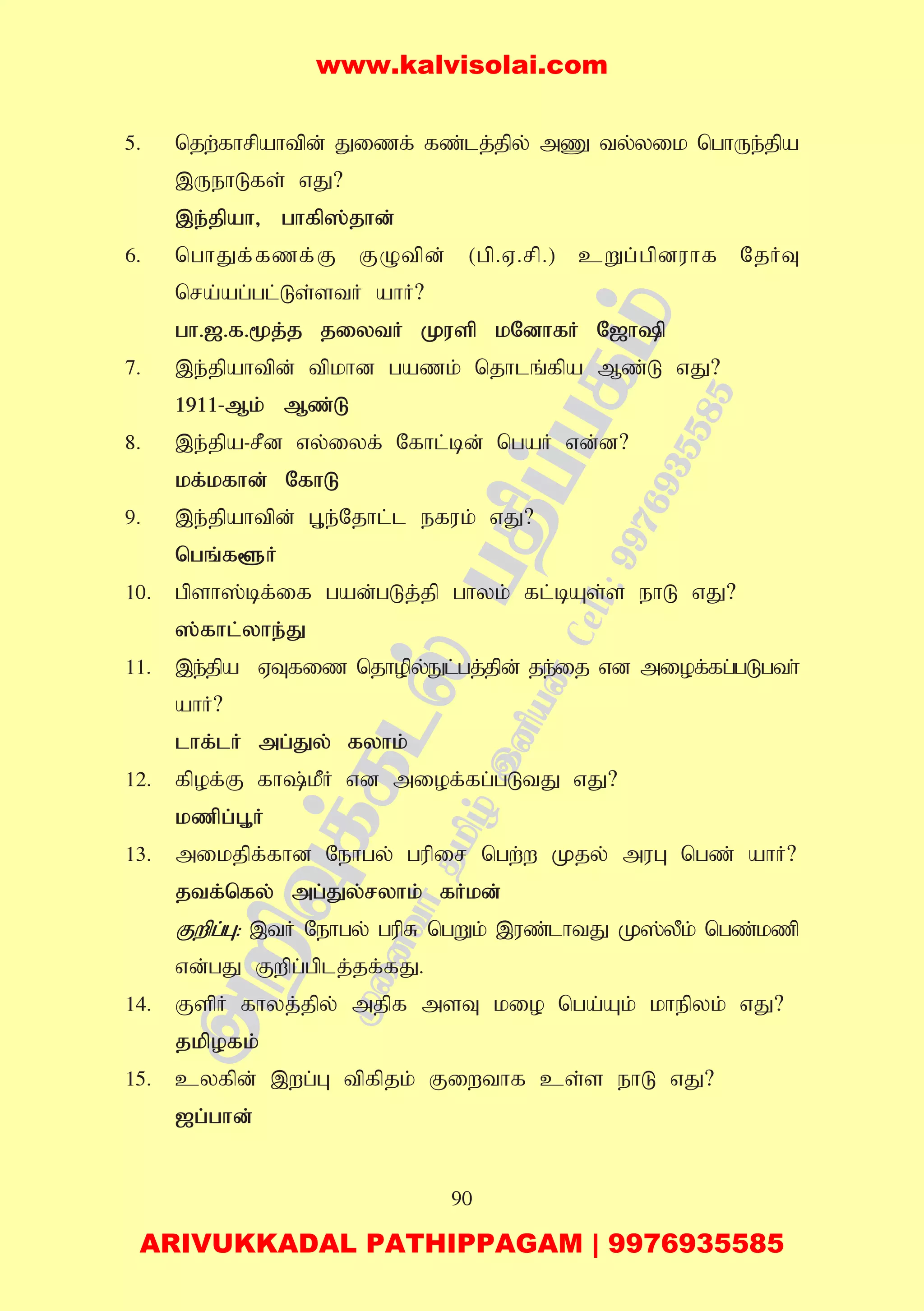 90
5. njw;fhrpahtpd; Jizf; fz;lj;jpy; mZ ty;yik nghUe;jpa
,UehLfs; vJ?
,e;jpah> ghfp];jhd;
6. nghJf;fzf;F FOtpd; (gp.V.rp.) cWg;gpduhf NjHT
nra;ag;gl;Ls;stH ahH?
gh.[.f.%j;j jiytH Kusp kNdhfH N[hp
7. ,e;jpahtpd; tpkhd gazk; njhlq;fpa Mz;L vJ?
1911-Mk; Mz;L
8. ,e;jpa-rPd vy;iyf; Nfhl;bd; ngaH vd;d?
kf;kfhd; NfhL
9. ,e;jpahtpd; G+e;Njhl;l efuk; vJ?
ngq;f@H
10. gpsh];bf;if gad;gLj;jp ghyk; fl;bAs;s ehL vJ?
];fhl;yhe;J
11. ,e;jpa VTfiz njhopy;El;gj;jpd; je;ij vd miof;fg;gLgth;
ahH?
lhf;lH mg;Jy; fyhk;
12. fpof;F fh;kPH vd miof;fg;gLtJ vJ?
kzpg;G+H
13. mikjpf;fhd Nehgy; gupir ngw;w Kjy; muG ngz; ahH?
jtf;nfy; mg;Jy;ryhk; fHkd;
Fwpg;G: ,tH Nehgy; gupR ngWk; ,uz;lhtJ K];yPk; ngz;kzp
vd;gJ Fwpg;gplj;jf;fJ.
14. FspH fhyj;jpy; mjpf msT kio nga;Ak; khepyk; vJ?
jkpofk;
15. cyfpd; ,wg;G tpfpjk; Fiwthf cs;s ehL vJ?
[g;ghd;
www.kalvisolai.com
ARIVUKKADAL PATHIPPAGAM | 9976935585
 