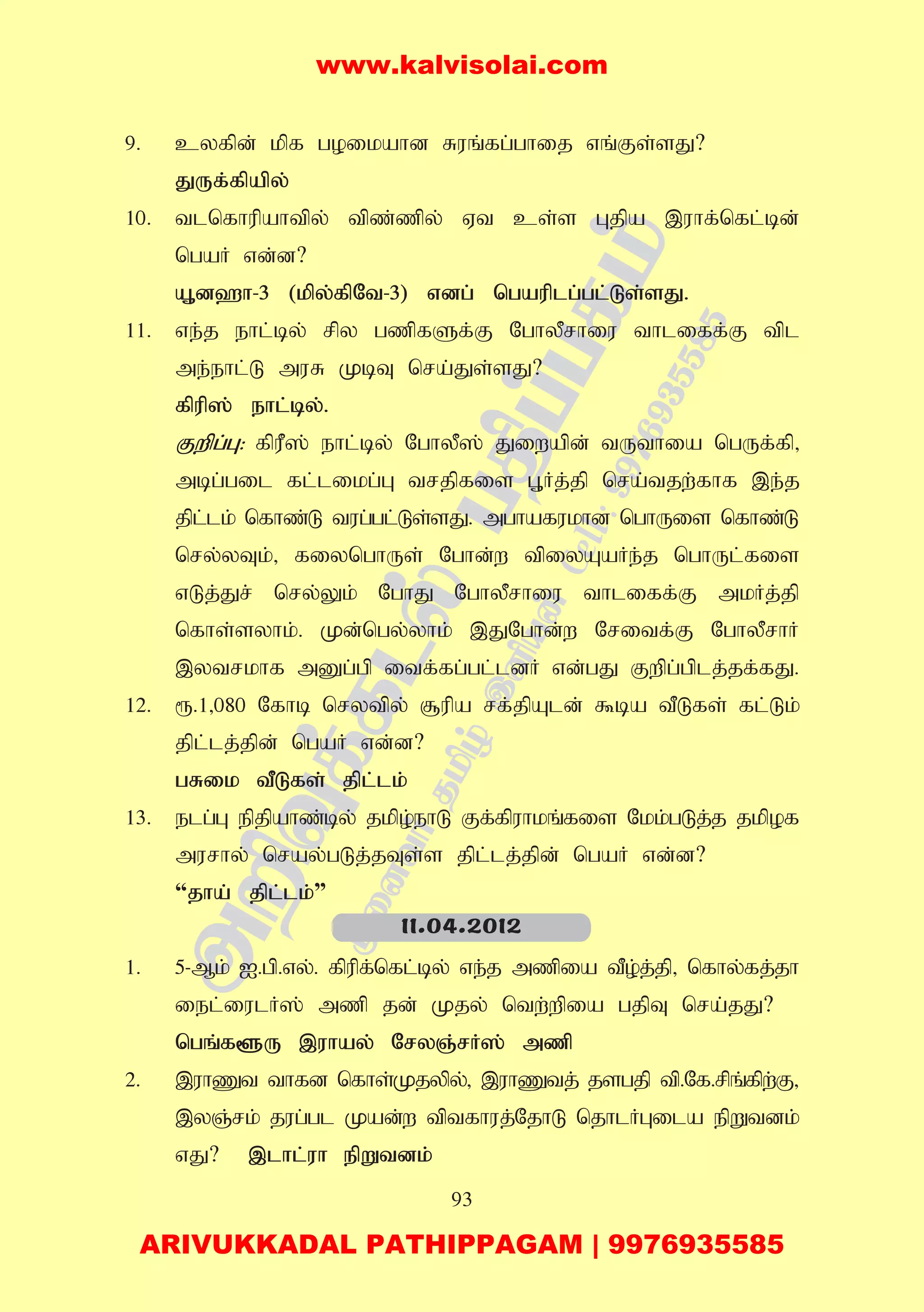 93
9. cyfpd; kpf goikahd Ruq;fg;ghij vq;Fs;sJ?
JUf;fpapy;
10. tlnfhupahtpy; tpz;zpy; Vt cs;s Gjpa ,uhf;nfl;bd;
ngaH vd;d?
A+d`h-3 (kpy;fpNt-3) vdg; ngauplg;gl;Ls;sJ.
11. ve;j ehl;by; rpy gzpfSf;F NghyPrhiu thliff;F tpl
me;ehl;L muR KbT nra;Js;sJ?
fpup]; ehl;by;.
Fwpg;G: fpuP]; ehl;by; NghyP]; Jiwapd; tUthia ngUf;fp>
mbg;gil fl;likg;G trjpfis G+Hj;jp nra;tjw;fhf ,e;j
jpl;lk; nfhz;L tug;gl;Ls;sJ. mghafukhd nghUis nfhz;L
nry;yTk;> fiynghUs; Nghd;w tpiyAaHe;j nghUl;fis
vLj;Jr; nry;Yk; NghJ NghyPrhiu thliff;F mkHj;jp
nfhs;syhk;. Kd;ngy;yhk; ,JNghd;w Nritf;F NghyPrhH
,ytrkhf mDg;gp itf;fg;gl;ldH vd;gJ Fwpg;gplj;jf;fJ.
12. &.1>080 Nfhb nrytpy; #upa rf;jpAld; $ba tPLfs; fl;Lk;
jpl;lj;jpd; ngaH vd;d?
gRik tPLfs; jpl;lk;
13. elg;G epjpahz;by; jkpo;ehL Ff;fpuhkq;fis Nkk;gLj;j jkpof
murhy; nray;gLj;jTs;s jpl;lj;jpd; ngaH vd;d?
“jha; jpl;lk;”
1. 5-Mk; I.gp.vy;. fpupf;nfl;by; ve;j mzpia tPo;j;jp> nfhy;fj;jh
iel;iulH]; mzp jd; Kjy; ntw;wpia gjpT nra;jJ?
ngq;f@U ,uhay; NryQ;rH]; mzp
2. ,uhZt thfd nfhs;Kjypy;> ,uhZtj; jsgjp tp.Nf.rpq;fpw;F>
,yQ;rk; jug;gl Kad;w tptfhuj;NjhL njhlHGila epWtdk;
vJ? ,lhl;uh epWtdk;
11.04.2012
www.kalvisolai.com
ARIVUKKADAL PATHIPPAGAM | 9976935585
 