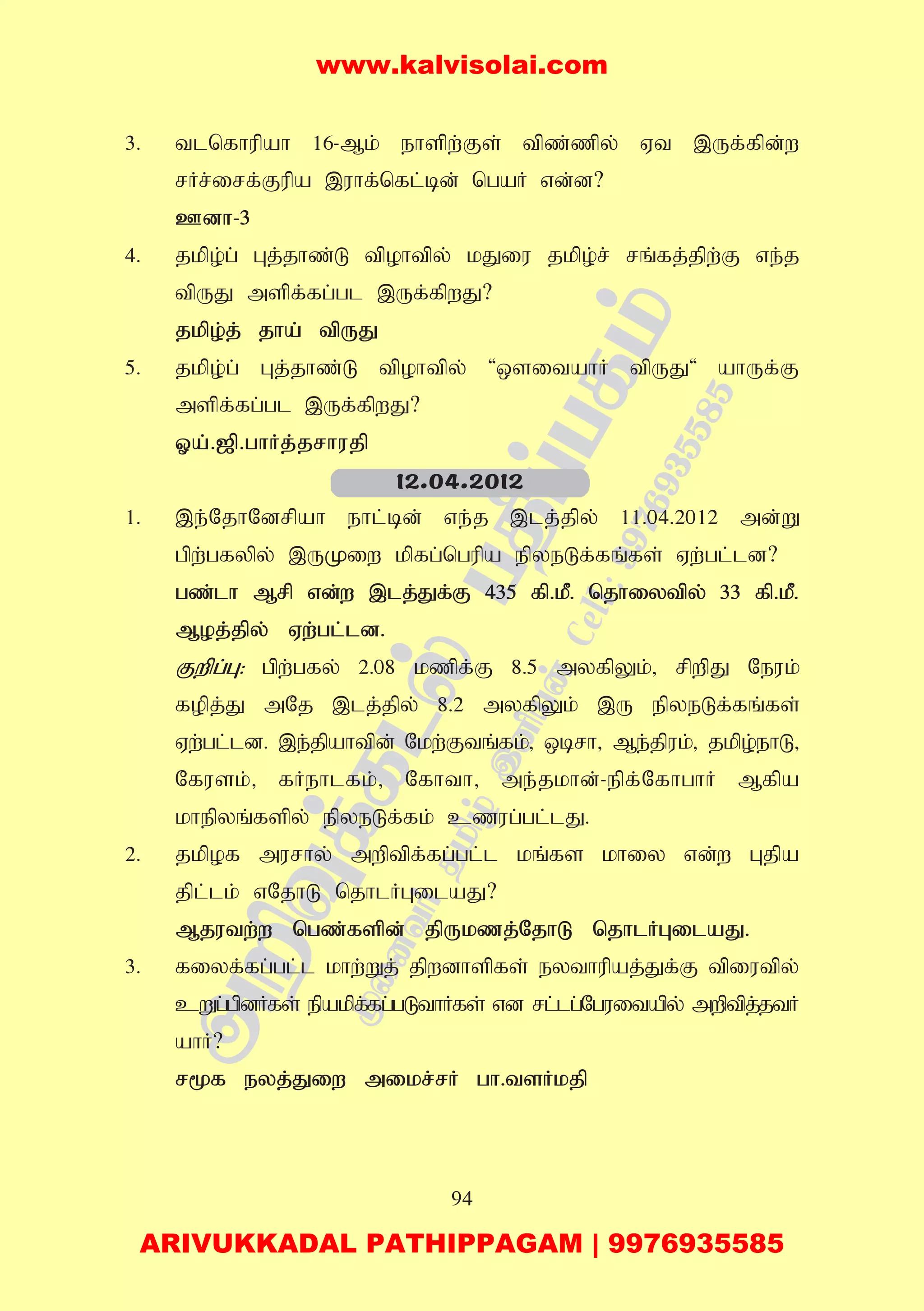 94
3. tlnfhupah 16-Mk; ehspw;Fs; tpz;zpy; Vt ,Uf;fpd;w
rHr;irf;Fupa ,uhf;nfl;bd; ngaH vd;d?
Cdh-3
4. jkpo;g; Gj;jhz;L tpohtpy; kJiu jkpo;r; rq;fj;jpw;F ve;j
tpUJ mspf;fg;gl ,Uf;fpwJ?
jkpo;j; jha; tpUJ
5. jkpo;g; Gj;jhz;L tpohtpy; 'xsitahH tpUJ' ahUf;F
mspf;fg;gl ,Uf;fpwJ?
Xa;.[p.ghHj;jrhujp
1. ,e;NjhNdrpah ehl;bd; ve;j ,lj;jpy; 11.04.2012 md;W
gpw;gfypy; ,UKiw kpfg;ngupa epyeLf;fq;fs; Vw;gl;ld?
gz;lh Mrp vd;w ,lj;Jf;F 435 fp.kP. njhiytpy; 33 fp.kP.
Moj;jpy; Vw;gl;ld.
Fwpg;G: gpw;gfy; 2.08 kzpf;F 8.5 myfpYk;> rpwpJ Neuk;
fopj;J mNj ,lj;jpy; 8.2 myfpYk; ,U epyeLf;fq;fs;
Vw;gl;ld. ,e;jpahtpd; Nkw;Ftq;fk;> xbrh> Me;jpuk;> jkpo;ehL>
Nfusk;> fHehlfk;> Nfhth> me;jkhd;-epf;NfhghH Mfpa
khepyq;fspy; epyeLf;fk; czug;gl;lJ.
2. jkpof murhy; mwptpf;fg;gl;l kq;fs khiy vd;w Gjpa
jpl;lk; vNjhL njhlHGilaJ?
Mjutw;w ngz;fspd; jpUkzj;NjhL njhlHGilaJ.
3. fiyf;fg;gl;l khw;Wj; jpwdhspfs; eythupaj;Jf;F tpiutpy;
cWg;gpdHfs; epakpf;fg;gLthHfs; vd rl;lg;Nguitapy; mwptpj;jtH
ahH?
r%f eyj;Jiw mikr;rH gh.tsHkjp
12.04.2012
www.kalvisolai.com
ARIVUKKADAL PATHIPPAGAM | 9976935585
 