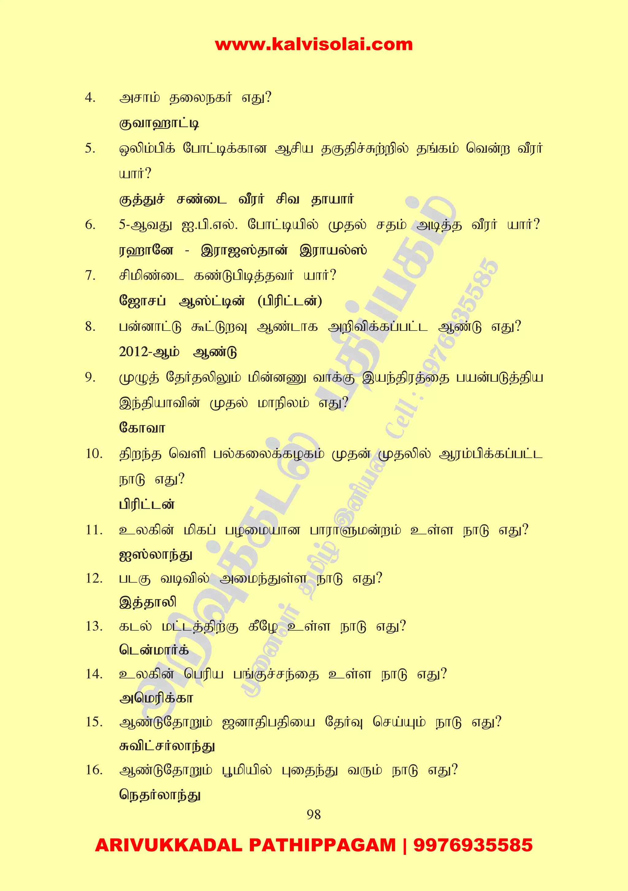 98
4. mrhk; jiyefH vJ?
Fth`hl;b
5. xypk;gpf; Nghl;bf;fhd Mrpa jFjpr;Rw;wpy; jq;fk; ntd;w tPuH
ahH?
Fj;Jr; rz;il tPuH rpt jhahH
6. 5-MtJ I.gp.vy;. Nghl;bapy; Kjy; rjk; mbj;j tPuH ahH?
u`hNd - ,uh[];jhd; ,uhay;];
7. rpkpz;il fz;Lgpbj;jtH ahH?
N[hrg; M];l;bd; (gpupl;ld;)
8. gd;dhl;L $l;LwT Mz;lhf mwptpf;fg;gl;l Mz;L vJ?
2012-Mk; Mz;L
9. KOj; NjHjypYk; kpd;dZ thf;F ,ae;jpuj;ij gad;gLj;jpa
,e;jpahtpd; Kjy; khepyk; vJ?
Nfhth
10. jpwe;j ntsp gy;fiyf;fofk; Kjd; Kjypy; Muk;gpf;fg;gl;l
ehL vJ?
gpupl;ld;
11. cyfpd; kpfg; goikahd ghuhSkd;wk; cs;s ehL vJ?
I];yhe;J
12. glF tbtpy; mike;Js;s ehL vJ?
,j;jhyp
13. fly; kl;lj;jpw;F fPNo cs;s ehL vJ?
nld;khHf;
14. cyfpd; ngupa gq;Fr;re;ij cs;s ehL vJ?
mnkupf;fh
15. Mz;LNjhWk; [dhjpgjpia NjHT nra;Ak; ehL vJ?
Rtpl;rHyhe;J
16. Mz;LNjhWk; G+kpapy; Gije;J tUk; ehL vJ?
nejHyhe;J
www.kalvisolai.com
ARIVUKKADAL PATHIPPAGAM | 9976935585
 