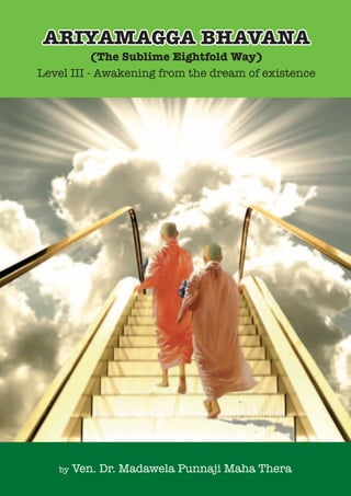 ARIYAMAGGA BHAVANA
(The Sublime Eightfold Way)
Level III - Awakening from the dream of existence
by Ven. Dr. Madawela Punnaji Maha Thera
 