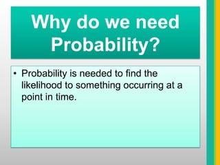 Why do we need Probability?Probability is needed to find the likelihood to something occurring at a point in time.