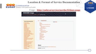 11
Usage – https://eudat.eu/services/userdoc/b2share-usage
Location & Format of Service Documentation
 