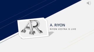 A. RIYON
RIYON VESTRA IS LIVE
 