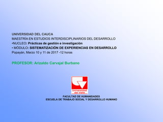 UNIVERSIDAD DEL CAUCA
MAESTRÍA EN ESTUDIOS INTERDISCIPLINARIOS DEL DESARROLLO
•NUCLEO: Prácticas de gestión e investigació...