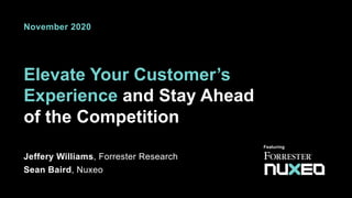 Elevate Your Customer’s
Experience and Stay Ahead
of the Competition
Jeffery Williams, Forrester Research
Sean Baird, Nuxeo
November 2020
Featuring
 