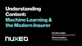 Understanding
Content:
MachineLearning&
theModernInsurer
Chris McLaughlin
Chief Product & Marketing Officer
ThibaudArguillere
Technology Evangelist
 