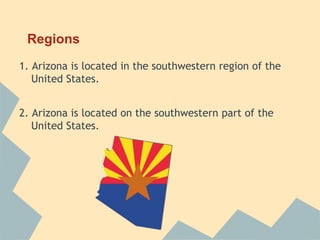Regions
1. Arizona is located in the southwestern region of the
   United States.


2. Arizona is located on the southwestern part of the
   United States.
 