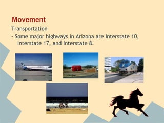 Movement
Transportation
- Some major highways in Arizona are Interstate 10,
   Interstate 17, and Interstate 8.
 