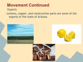 Movement Continued
 Exports
-Lemons, copper, and construction parts are some of the
  exports of the state of Arizona.
 
