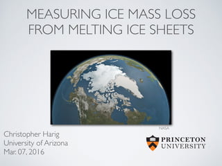 MEASURING ICE MASS LOSS
FROM MELTING ICE SHEETS
Christopher Harig
University of Arizona
Mar. 07, 2016
NASA
 