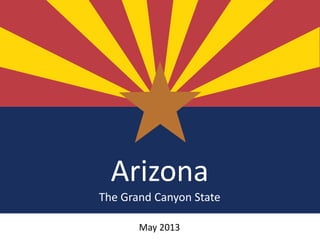 Arizona
The Grand Canyon State
May 2013
 