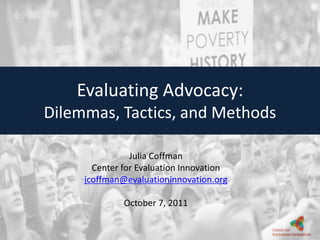 Evaluating Advocacy: Dilemmas, Tactics, and Methods Julia Coffman Center for Evaluation Innovation jcoffman@evaluationinnovation.org October 7, 2011 