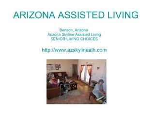 ARIZONA ASSISTED LIVING IN COCHISE COUNTY Benson, Arizona  Arizona Skyline Assisted Living SENIOR LIVING CHOICES http:// www.azskylinealh.com 
