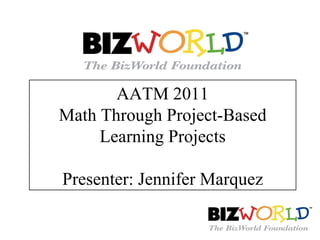 AATM 2011 Math Through Project-Based Learning Projects Presenter: Jennifer Marquez 