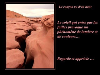 Le canyon vu d‘en haut



Le soleil qui entre par les
failles provoque un
phénomène de lumière et
de couleurs…




Regarde et apprécie …
 