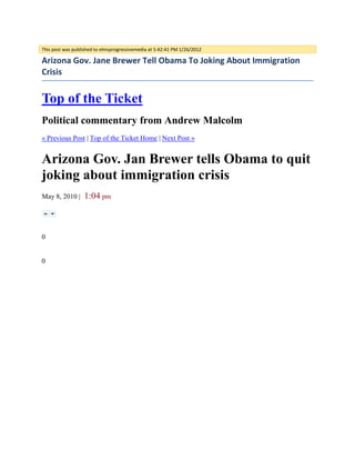 This post was published to elmsprogressivemedia at 5:42:41 PM 1/26/2012

Arizona Gov. Jane Brewer Tell Obama To Joking About Immigration
Crisis


Top of the Ticket
Political commentary from Andrew Malcolm
« Previous Post | Top of the Ticket Home | Next Post »


Arizona Gov. Jan Brewer tells Obama to quit
joking about immigration crisis
May 8, 2010 |     1:04 pm



0


0
 