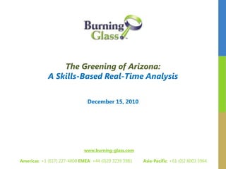 The Greening of Arizona: A Skills-Based Real-Time Analysis December 15, 2010 www.burning-glass.com        Americas: +1 (617) 227-4800 EMEA: +44 (0)20 3239 3981         Asia-Pacific: +61 (0)2 8003 3964 