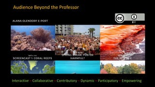 Audience Beyond the Professor
Interactive – Collaborative – Contributory – Dynamic – Participatory – Empowering
 