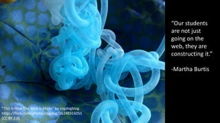 “Our students
are not just
going on the
web, they are
constructing it.”
-Martha Burtis
"This is How The Web is Made“ by cogdogblog
https://flickr.com/photos/cogdog/16248316055
[CC BY 2.0]
 