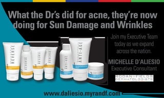 What the Dr’s did for acne, they’re now
 doing for Sun Damage and Wrinkles
                             Join my Executive Team
                               today as we expand
                                across the nation.
                             MICHELLE D’ALIESIO
                              Executive Consultant



         www.daliesio.myrandf.com
 