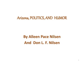 Arizona, POLITICS, AND HUMOR
By Alleen Pace Nilsen
And Don L. F. Nilsen
1
 