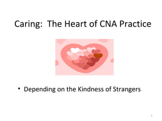 Caring: The Heart of CNA Practice 
• Depending on the Kindness of Strangers 
3 
 