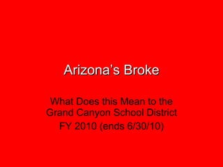 Arizona’s Broke What Does this Mean to the Grand Canyon School District FY 2010 (ends 6/30/10) 