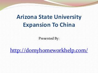 Arizona State University 
Expansion To China 
Presented By: 
http://domyhomeworkhelp.com/ 
 