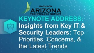 KEYNOTE ADDRESS:
Insights from Key IT &
Security Leaders: Top
Priorities, Concerns, &
the Latest Trends
 