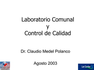 Laboratorio Comunal
y
Control de Calidad
Dr. Claudio Medel Polanco
Agosto 2003
 