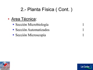 • Area Técnica:
 Sección Microbiología 1
 Sección Automatizados 1
 Sección Microscopía 1
2.- Planta Física ( Cont. )
 