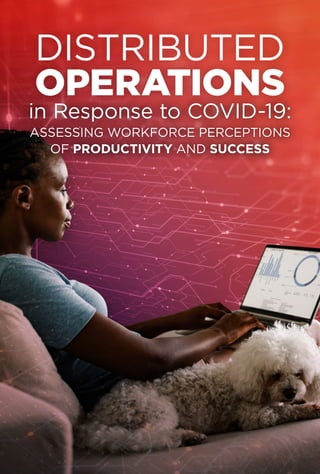 in Response to COVID-19:
ASSESSING WORKFORCE PERCEPTIONS
OF PRODUCTIVITY AND SUCCESS
DISTRIBUTED
OPERATIONS
in Response to COVID-19:
ASSESSING WORKFORCE PERCEPTIONS
OF PRODUCTIVITY AND SUCCESS
 