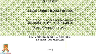 PLANESTIC 
SERGIO ANDRES RANGEL BELEÑO 
FACULTAD CIENCIAS ECONOMICAS, 
ADMINISTRATIVA Y CONTABLES 
CONTADURIA PUBLICA 
UNIVERSIDAD DE LA GUAJIRA 
EXTENSION MAICAO 
2014 
 