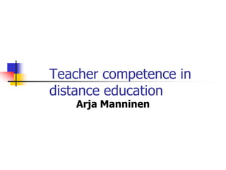 Teacher competence in
distance education
   Arja Manninen
