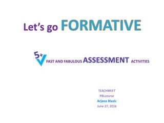Let’s go
TEACHMEET
PBLcourse
June 27, 2016
FAST AND FABULOUS ACTIVITIES
 