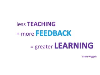 less TEACHING
+ more
= greater
Grant Wiggins
 