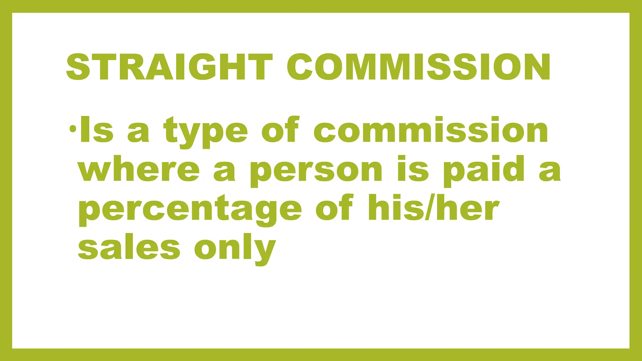 STRAIGHT COMMISSION
•Is a type of commission
where a person is paid a
percentage of his/her
sales only
 